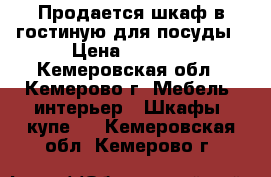 Продается шкаф в гостиную для посуды › Цена ­ 5 000 - Кемеровская обл., Кемерово г. Мебель, интерьер » Шкафы, купе   . Кемеровская обл.,Кемерово г.